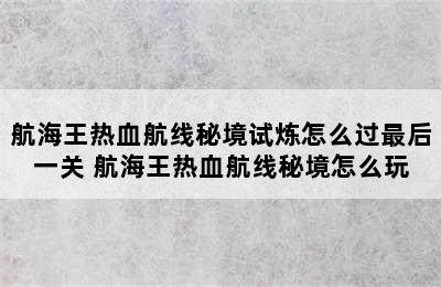 航海王热血航线秘境试炼怎么过最后一关 航海王热血航线秘境怎么玩